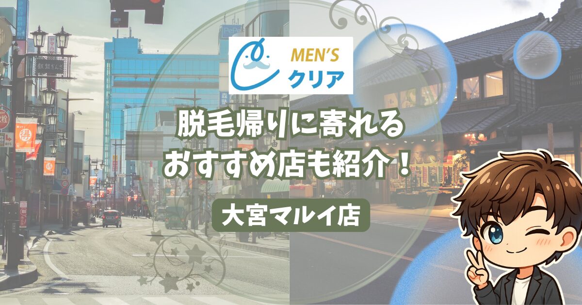 メンズクリア大宮マルイ店の口コミ・レビュー。 脱毛帰りに寄れるおすすめの店も紹介。