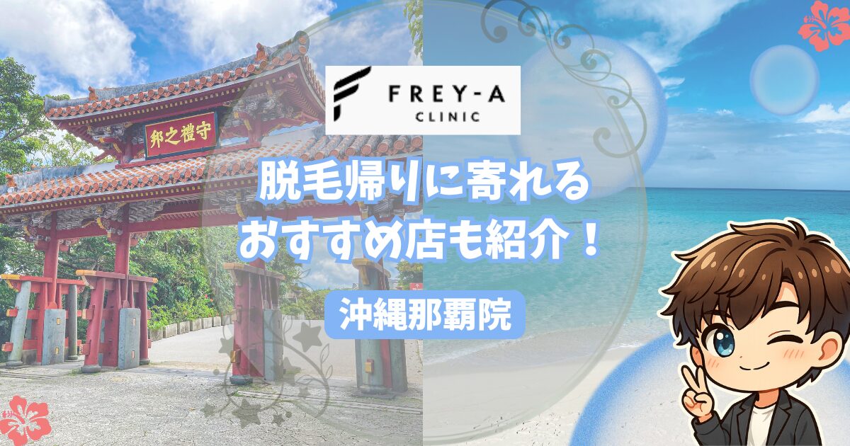 フレイアクリニックメンズ沖縄那覇院の口コミ・レビュー。 脱毛帰りに寄れるおすすめの店も紹介！