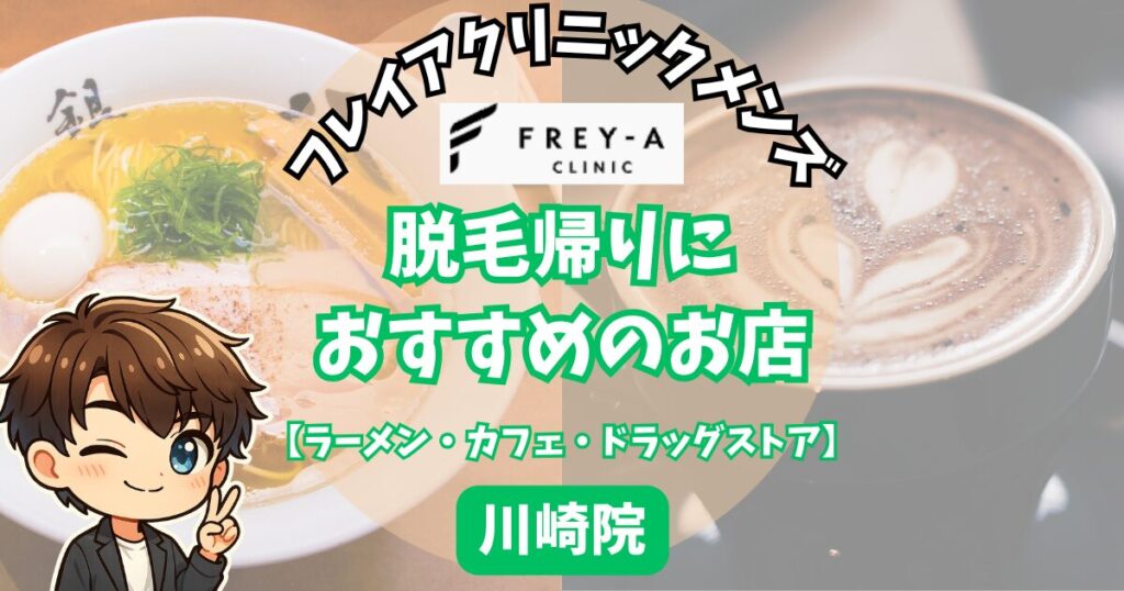 フレイアクリニックメンズ川崎院の脱毛帰りに寄りたいおすすめの店・
【ラーメン・カフェ・ドラッグストア】