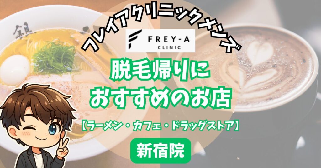 フレイアクリニックメンズ新宿院の脱毛帰りに寄りたいおすすめの店。
【ラーメン・カフェ・ドラッグストア】