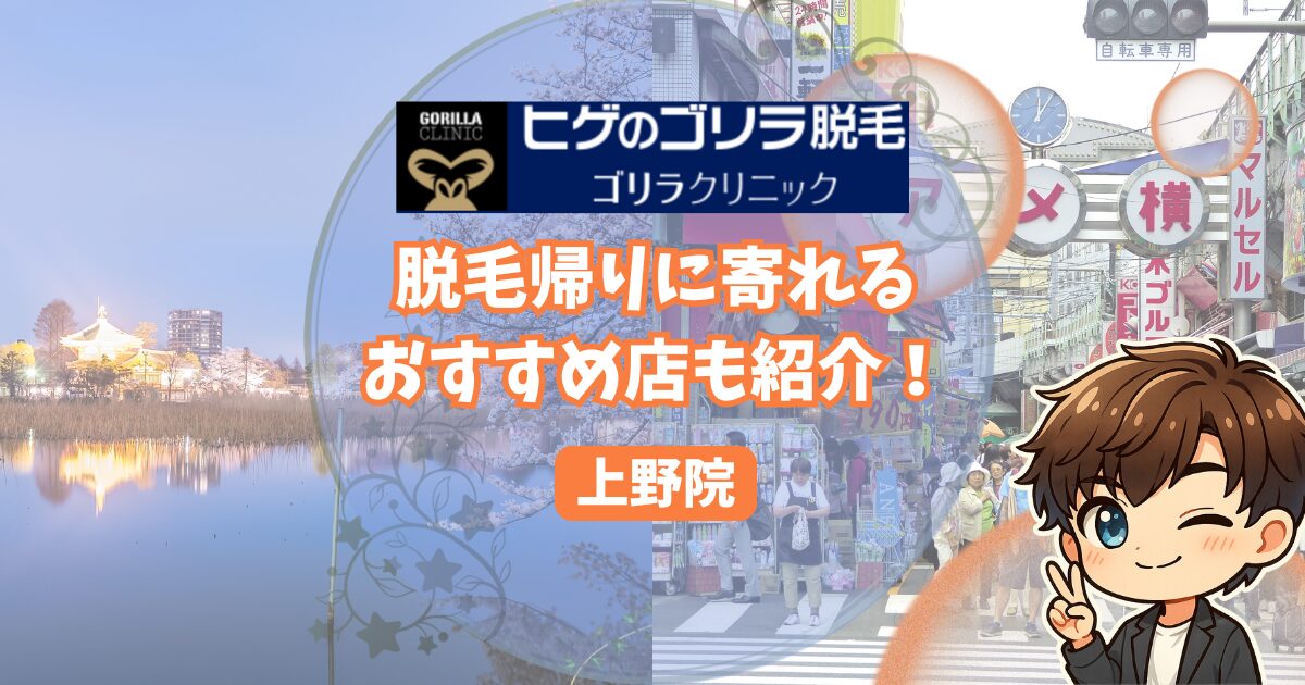 ゴリラクリニック上野院の口コミ・レビュー。 脱毛帰りに寄れるおすすめのお店も紹介！